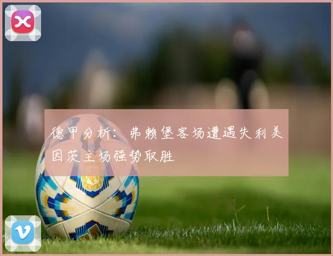 德甲分析：弗赖堡客场遭遇失利美因茨主场强势取胜