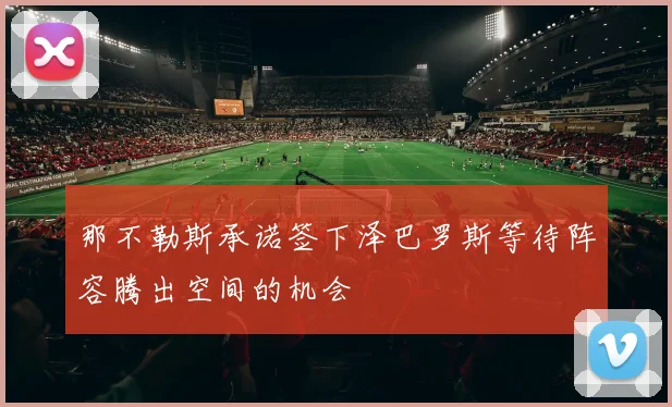 那不勒斯承诺签下泽巴罗斯等待阵容腾出空间的机会