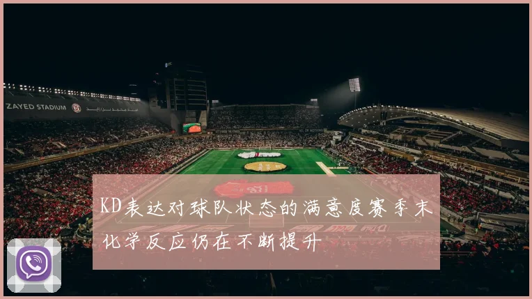 KD表达对球队状态的满意度赛季末化学反应仍在不断提升