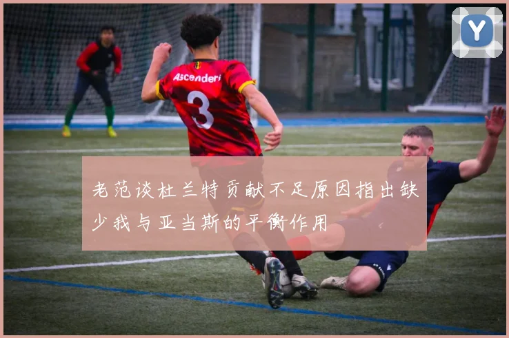 老范谈杜兰特贡献不足原因指出缺少我与亚当斯的平衡作用