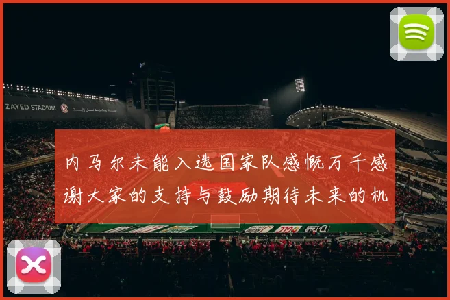 内马尔未能入选国家队感慨万千感谢大家的支持与鼓励期待未来的机会