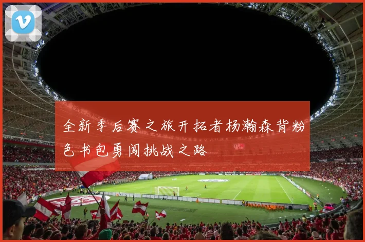 全新季后赛之旅开拓者杨瀚森背粉色书包勇闯挑战之路